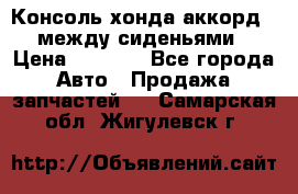 Консоль хонда аккорд 7 между сиденьями › Цена ­ 1 999 - Все города Авто » Продажа запчастей   . Самарская обл.,Жигулевск г.